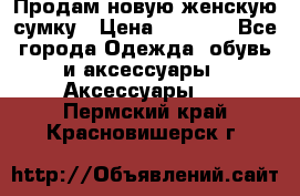 Продам новую женскую сумку › Цена ­ 1 500 - Все города Одежда, обувь и аксессуары » Аксессуары   . Пермский край,Красновишерск г.